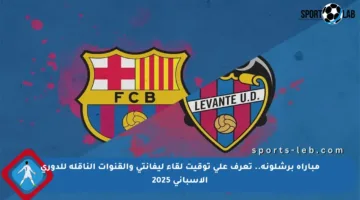 مباراة برشلونة.. تعرف على توقيت لقاء ليفانتي والقنوات الناقلة للدوري الإسباني 2025